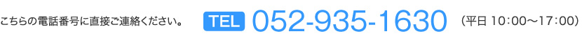 こちらの電話番号に直接ご連絡ください。　TEL052-938-6232　（平日 10：00〜17：00）